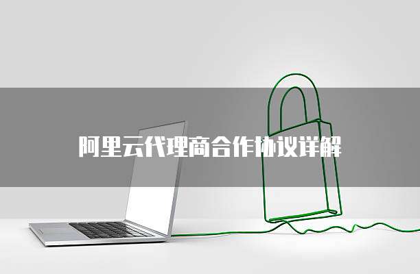 阿里云代理商合作协议详解