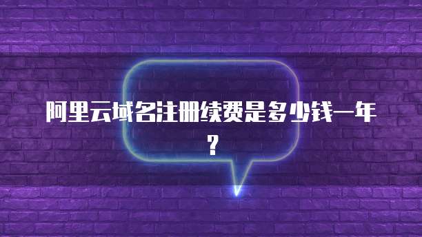 阿里云域名注册续费是多少钱一年？