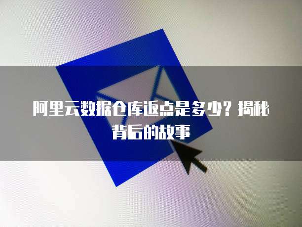 阿里云数据仓库返点是多少?揭秘背后的故事