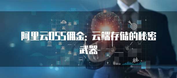 阿里云OSS佣金: 云端存储的秘密武器