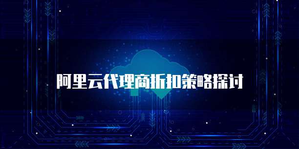 阿里云代理商折扣策略探讨