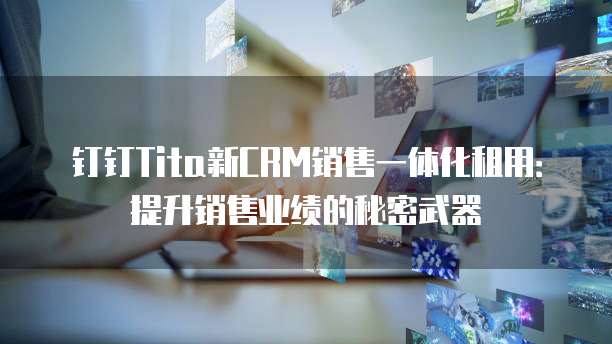 钉钉Tita新CRM销售一体化租用:提升销售业绩的秘密武器