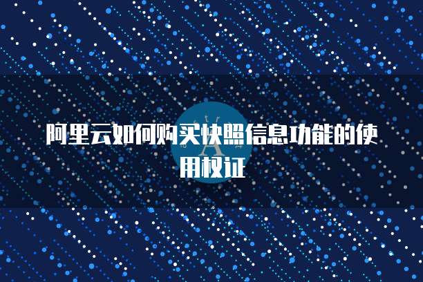 阿里云如何购买快照信息功能的使用权证