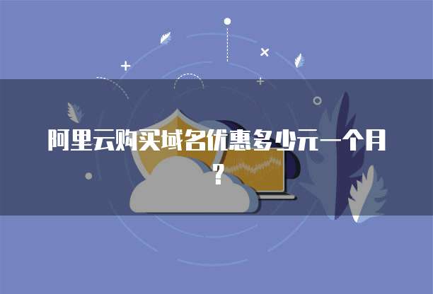 阿里云购买域名优惠多少元一个月？