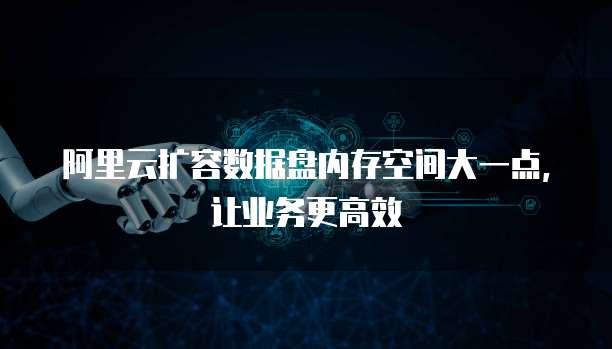 阿里云扩容数据盘内存空间大一点,让业务更高效