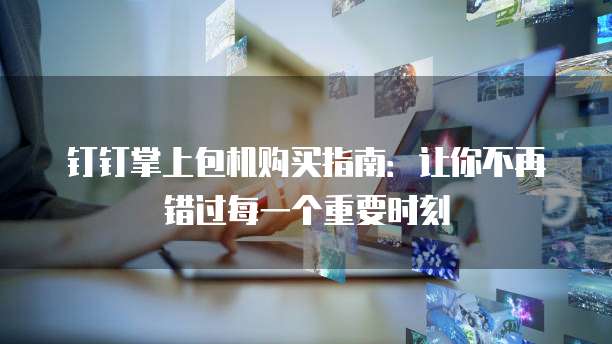 钉钉掌上包机购买指南:让你不再错过每一个重要时刻
