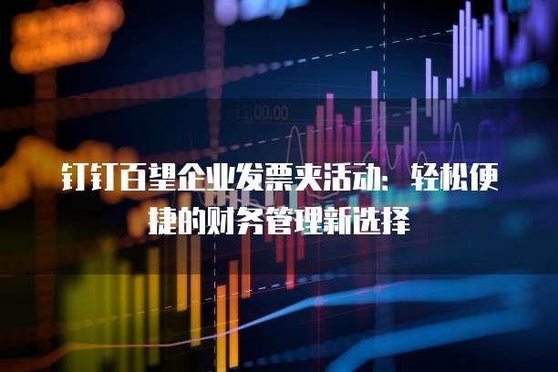 钉钉百望企业发票夹活动:轻松便捷的财务管理新选择