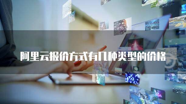阿里云报价方式有几种类型的价格