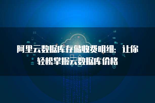 阿里云数据库存储收费明细:让你轻松掌握云数据库价格