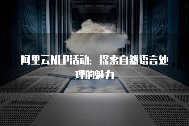阿里云NLP活动：探索自然语言处理的魅力