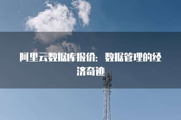 阿里云数据库报价:数据管理的经济奇迹