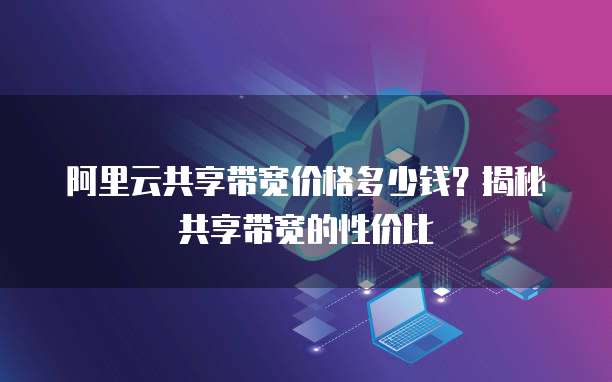 阿里云共享带宽价格多少钱?揭秘共享带宽的性价比