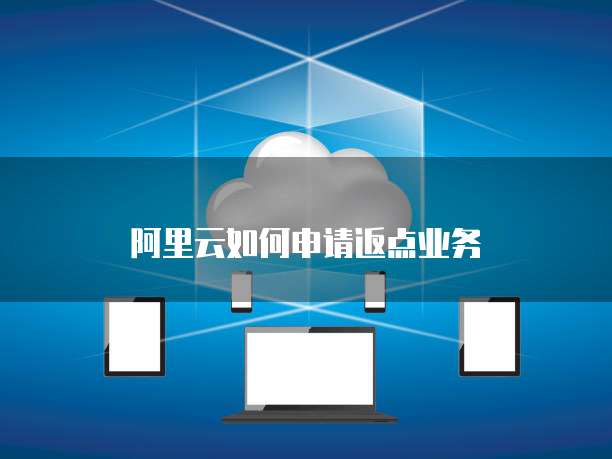 阿里云如何申请返点业务