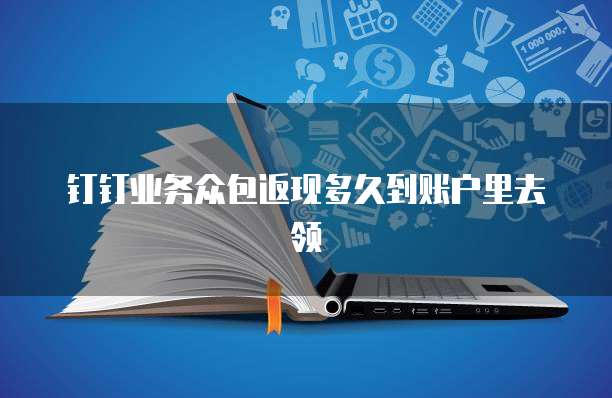 钉钉业务众包返现多久到账户里去领