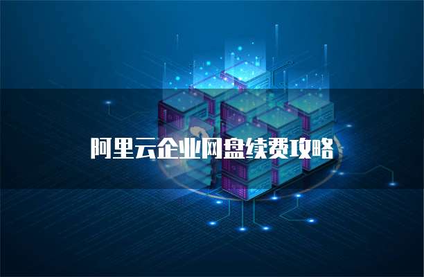 阿里云企业网盘续费攻略