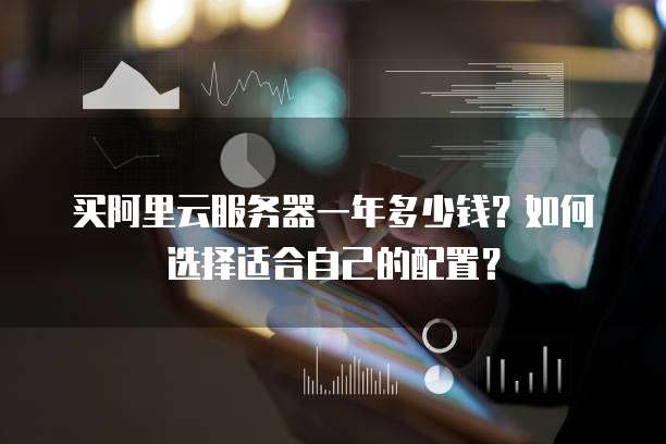 买阿里云服务器一年多少钱?如何选择适合自己的配置?