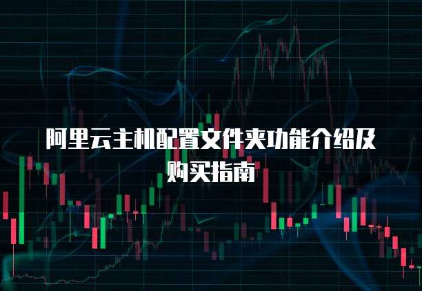 阿里云主机配置文件夹功能介绍及购买指南