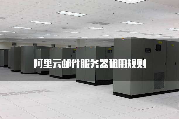 阿里云邮件服务器租用规则