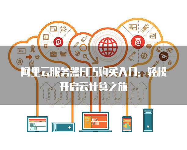 阿里云服务器ECS购买入口:轻松开启云计算之旅