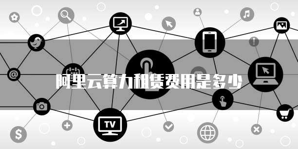 阿里云算力租赁费用是多少