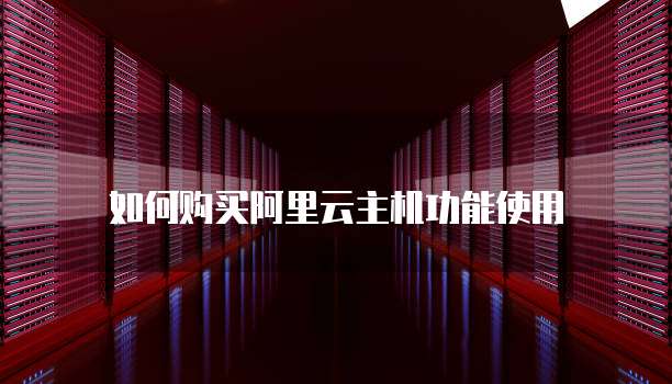 如何购买阿里云主机功能使用