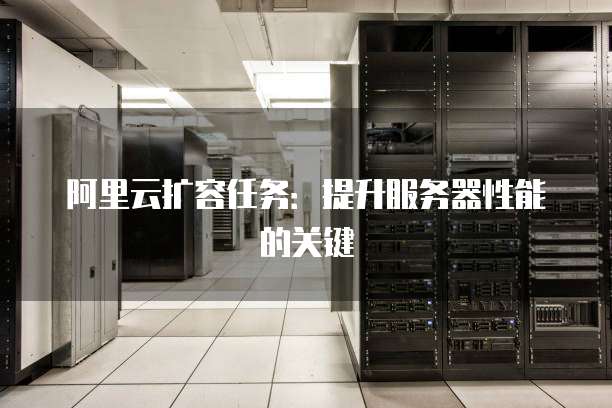 阿里云扩容任务:提升服务器性能的关键