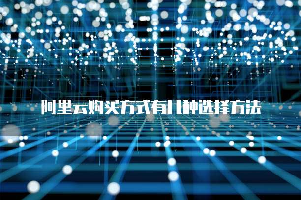 阿里云购买方式有几种选择方法