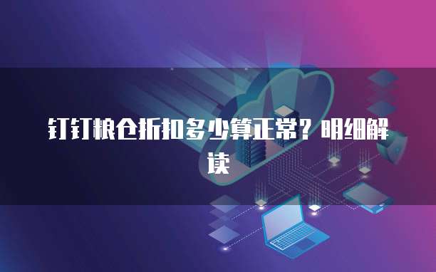 钉钉粮仓折扣多少算正常？明细解读
