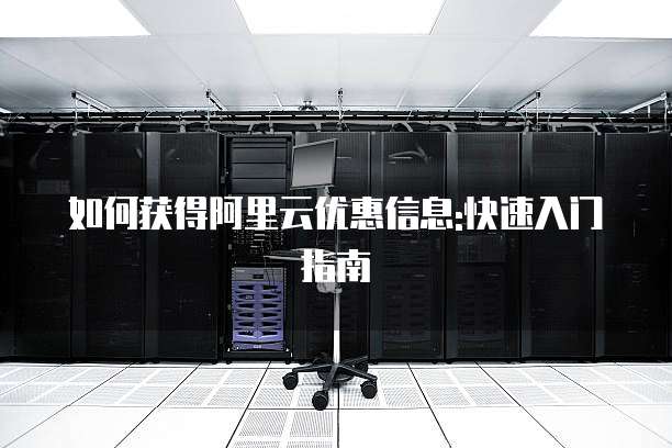 如何获得阿里云优惠信息:快速入门指南