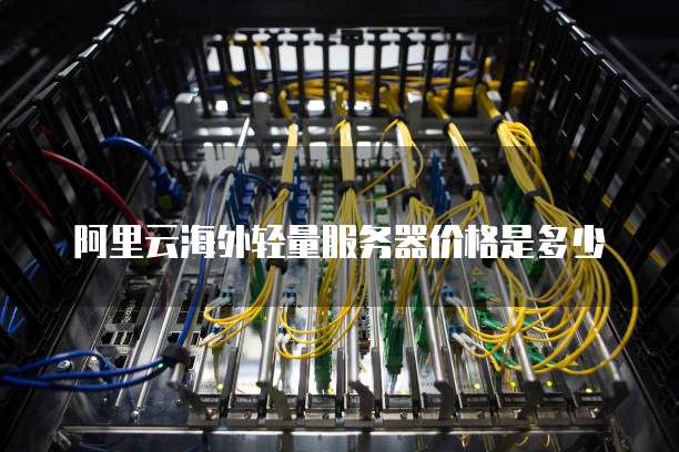阿里云海外轻量服务器价格是多少