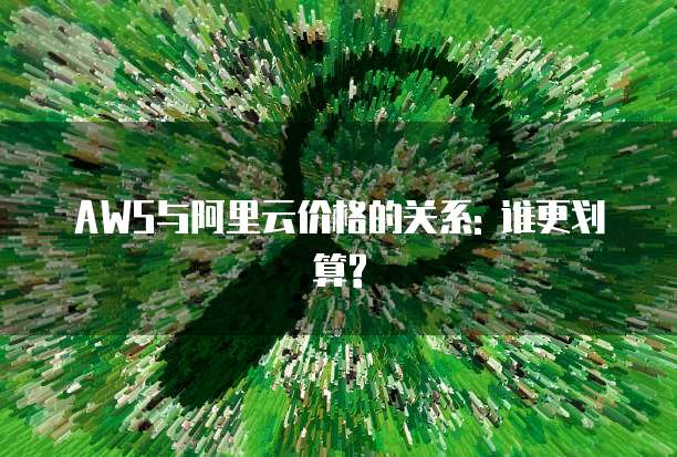AWS与阿里云价格的关系: 谁更划算?