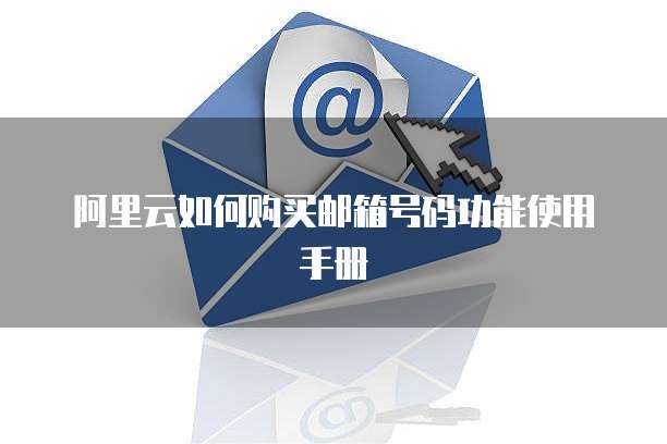 阿里云如何购买邮箱号码功能使用手册