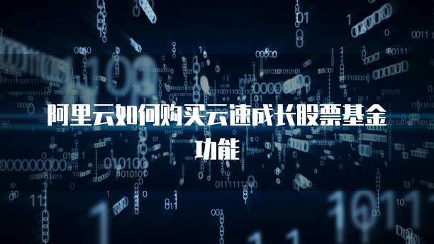 阿里云如何购买云速成长股票基金功能