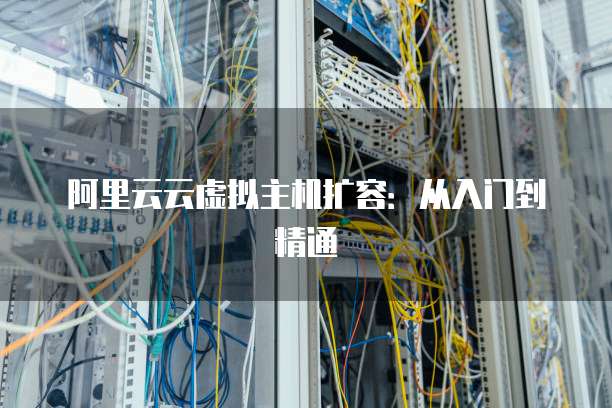 阿里云云虚拟主机扩容:从入门到精通