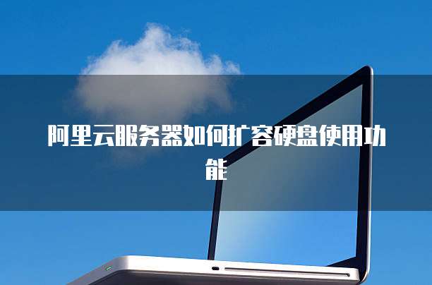 阿里云服务器如何扩容硬盘使用功能