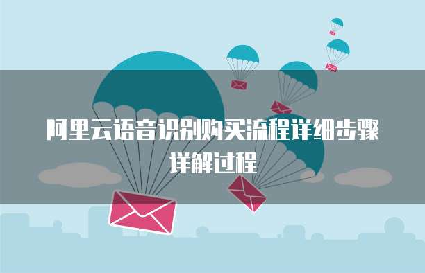 阿里云语音识别购买流程详细步骤详解过程