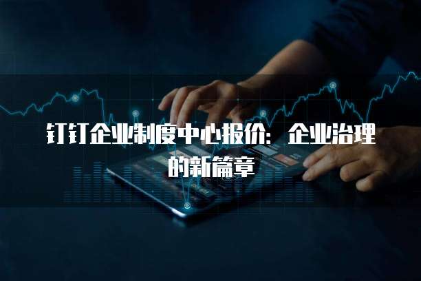 钉钉企业制度中心报价:企业治理的新篇章