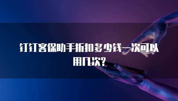 钉钉客保助手折扣多少钱一次可以用几次?