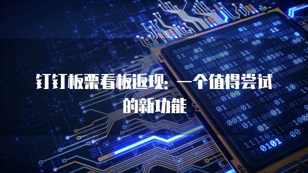 钉钉板栗看板返现: 一个值得尝试的新功能