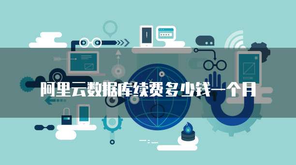 阿里云数据库续费多少钱一个月