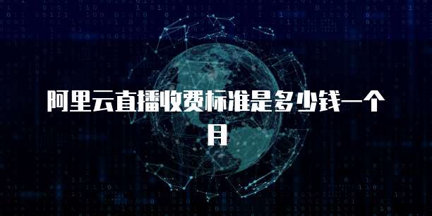 阿里云直播收费标准是多少钱一个月