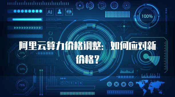 阿里云算力价格调整:如何应对新价格?