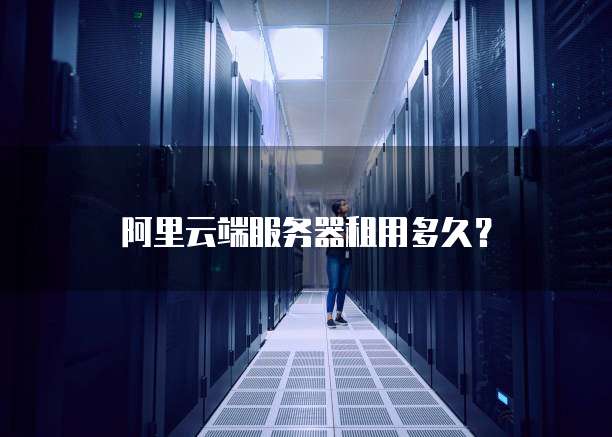 阿里云端服务器租用多久？