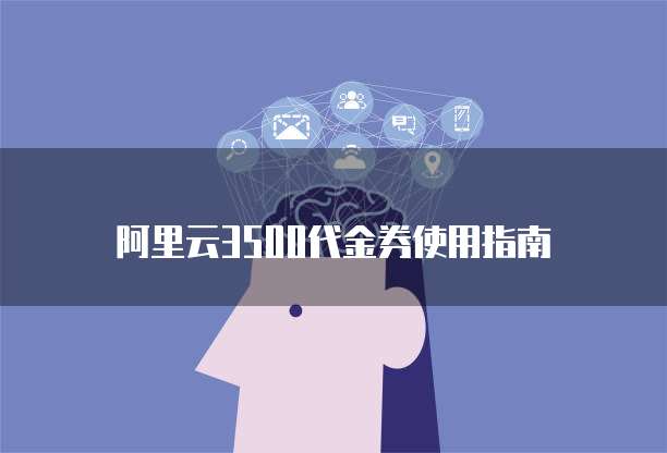 阿里云3500代金券使用指南