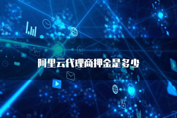 阿里云代理商押金是多少