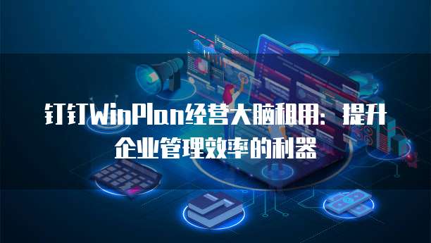 钉钉WinPlan经营大脑租用:提升企业管理效率的利器