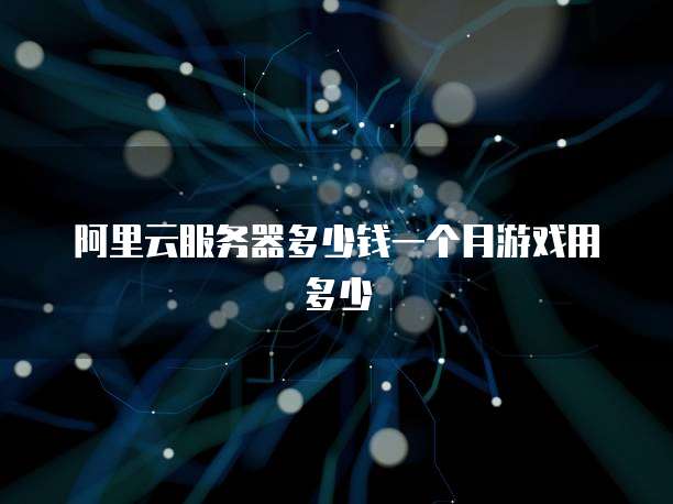 阿里云服务器多少钱一个月游戏用多少