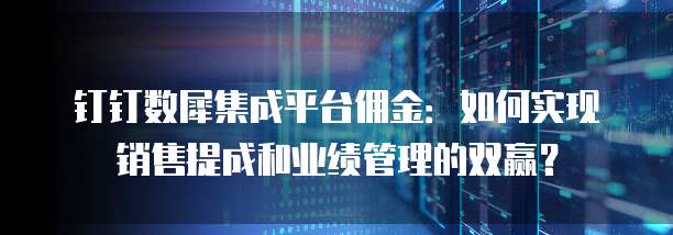 钉钉数犀集成平台佣金：如何实现销售提成和业绩管理的双赢？