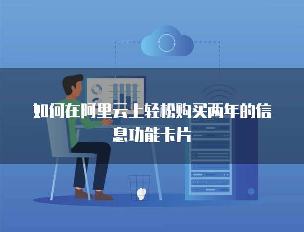 如何在阿里云上轻松购买两年的信息功能卡片