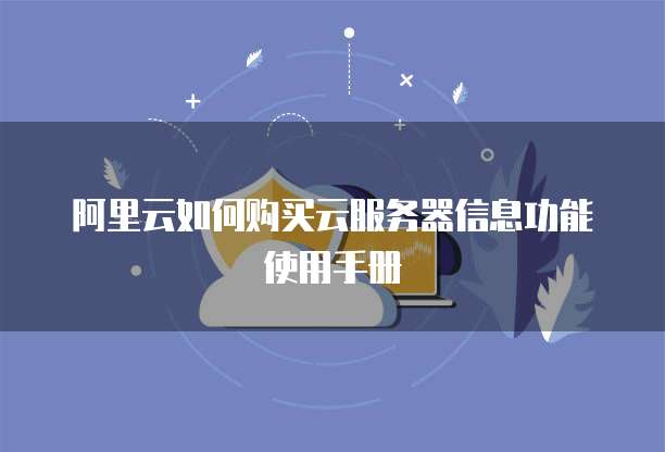 阿里云如何购买云服务器信息功能使用手册